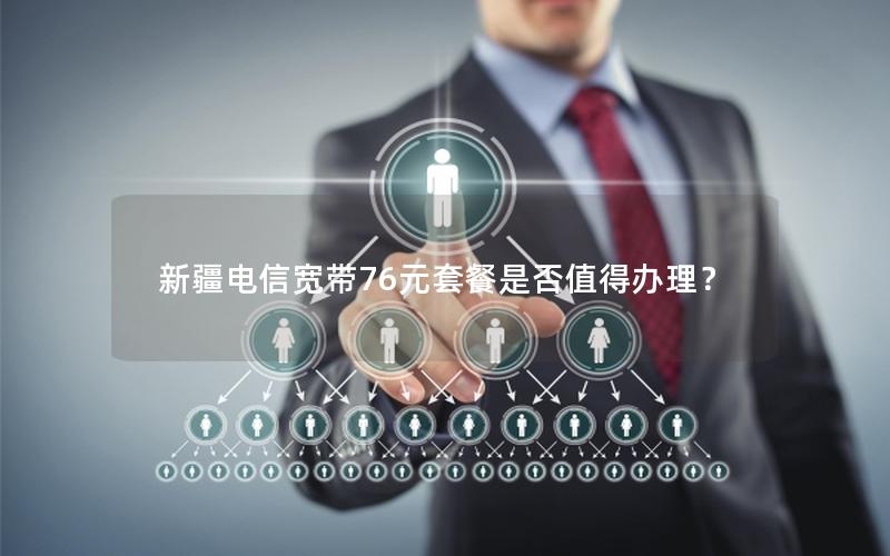 新疆电信宽带76元套餐是否值得办理？