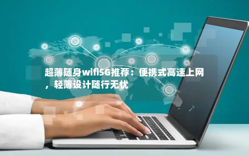 超薄随身wifi5G推荐：便携式高速上网，轻薄设计随行无忧