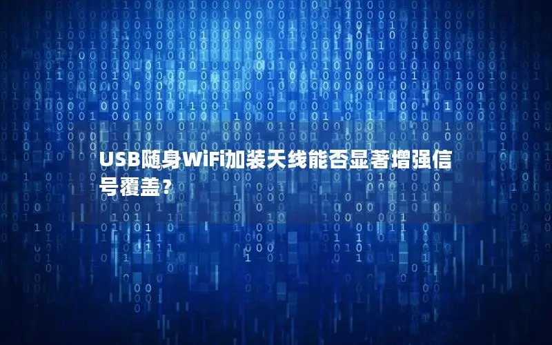 USB随身WiFi加装天线能否显著增强信号覆盖？