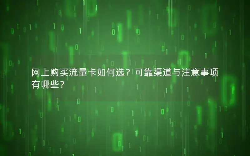 网上购买流量卡如何选？可靠渠道与注意事项有哪些？