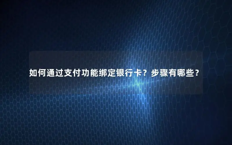 如何通过支付功能绑定银行卡？步骤有哪些？