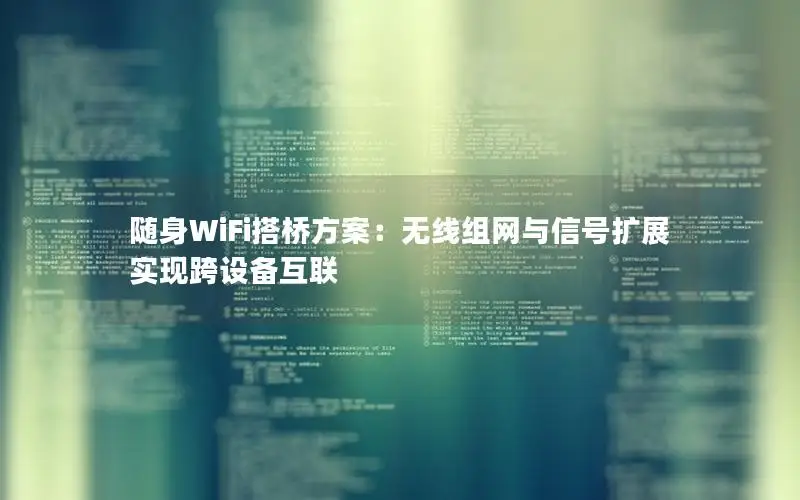 随身WiFi搭桥方案：无线组网与信号扩展实现跨设备互联