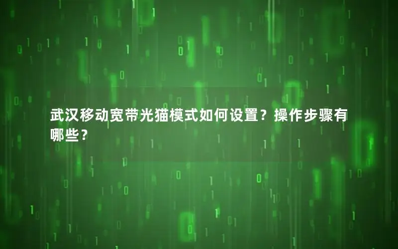 武汉移动宽带光猫模式如何设置？操作步骤有哪些？