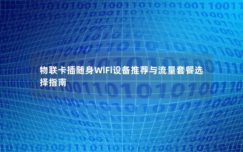 物联卡插随身WiFi设备推荐与流量套餐选择指南
