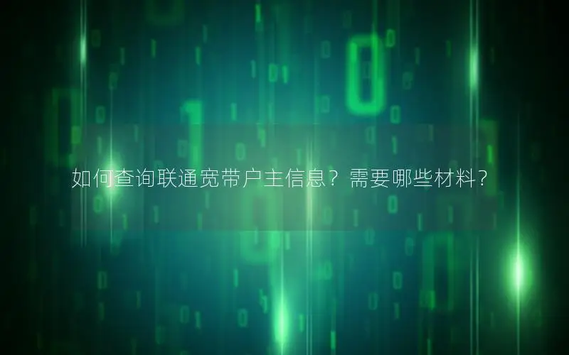 如何查询联通宽带户主信息？需要哪些材料？