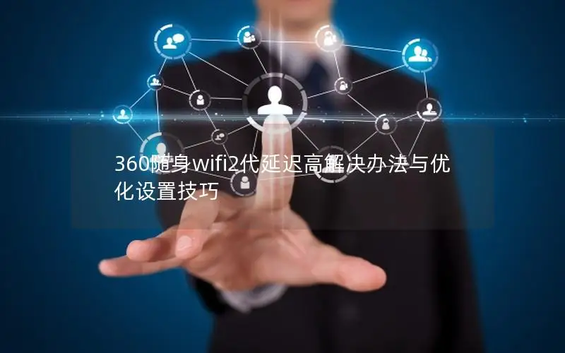 360随身wifi2代延迟高解决办法与优化设置技巧
