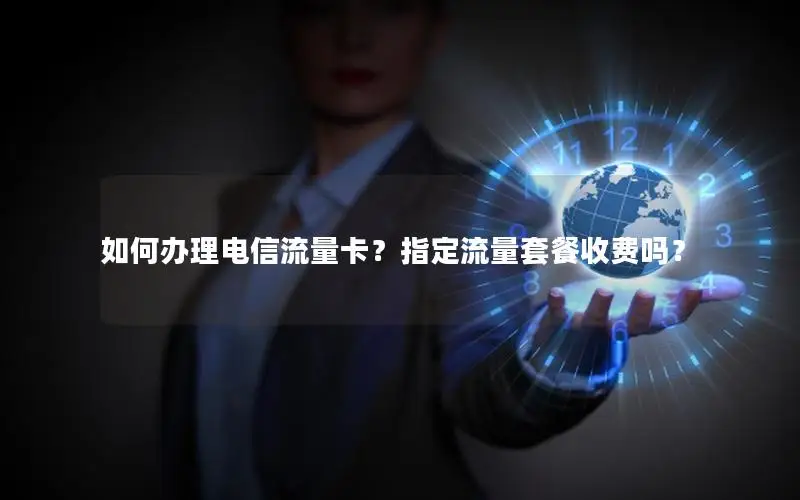 如何办理电信流量卡？指定流量套餐收费吗？