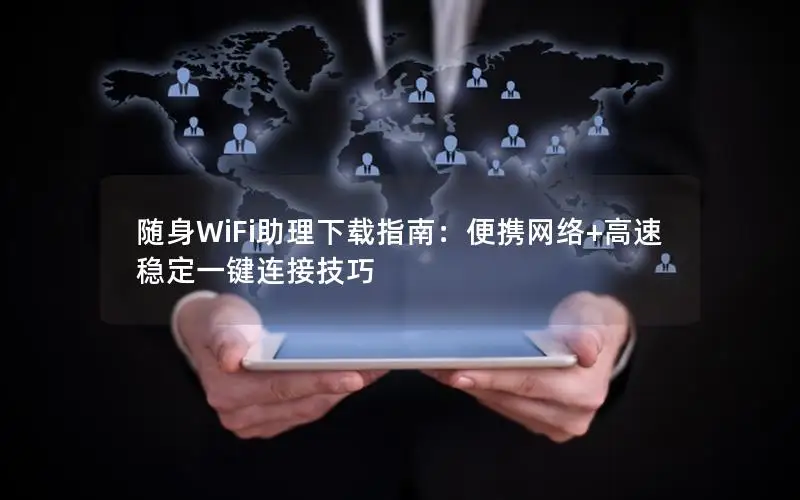随身WiFi助理下载指南：便携网络+高速稳定一键连接技巧