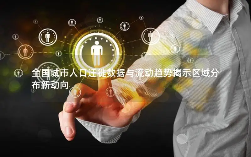 全国城市人口迁徙数据与流动趋势揭示区域分布新动向