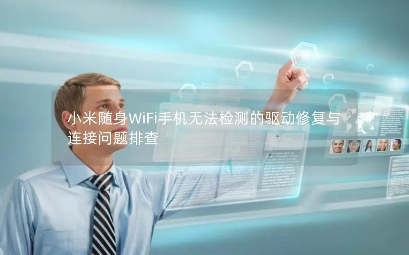 小米随身WiFi手机无法检测的驱动修复与连接问题排查