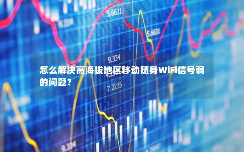 怎么解决高海拔地区移动随身WiFi信号弱的问题？
