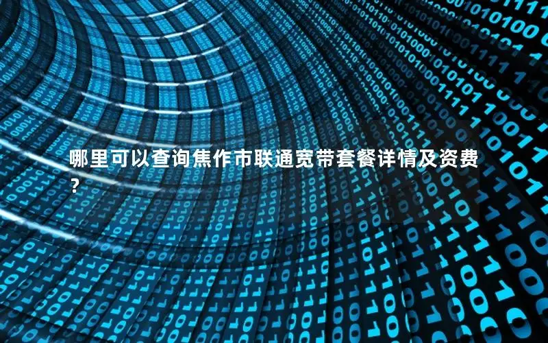 哪里可以查询焦作市联通宽带套餐详情及资费？