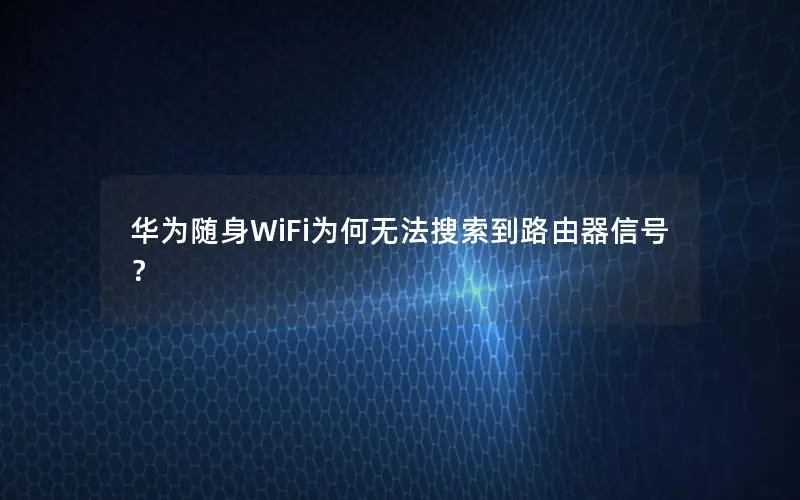 华为随身WiFi为何无法搜索到路由器信号？