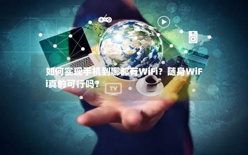 如何实现手机到哪都有WiFi？随身WiFi真的可行吗？