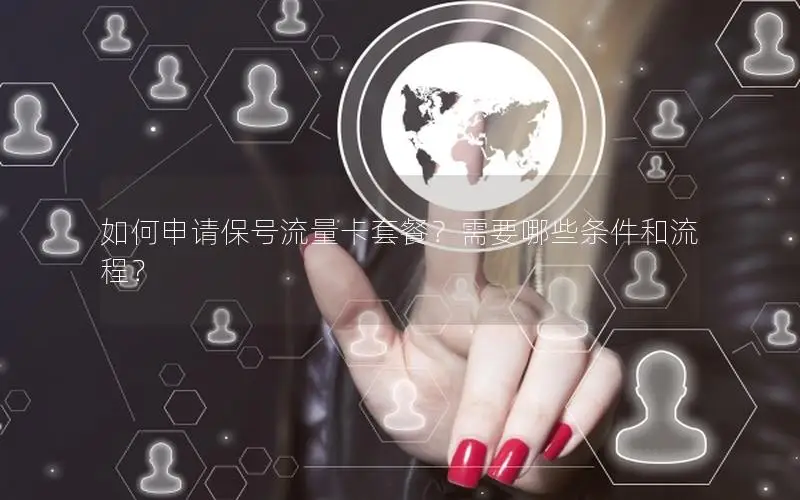 如何申请保号流量卡套餐？需要哪些条件和流程？