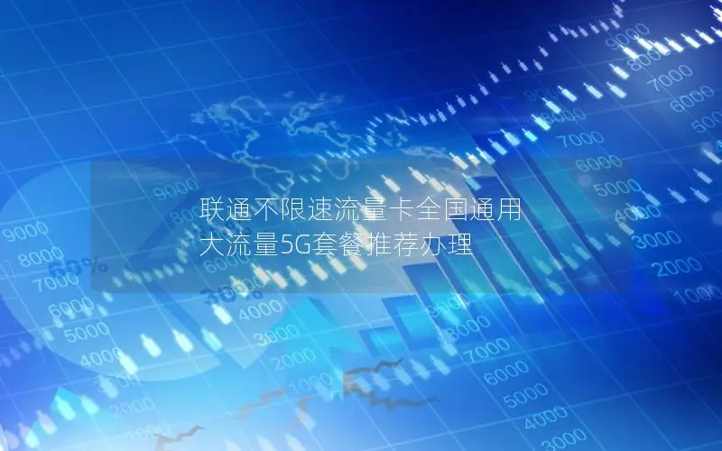 联通不限速流量卡全国通用 大流量5G套餐推荐办理