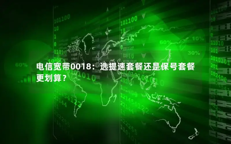 电信宽带0018：选提速套餐还是保号套餐更划算？