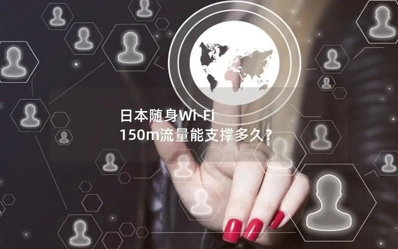 日本随身Wi-Fi 150m流量能支撑多久？
