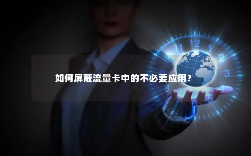 如何屏蔽流量卡中的不必要应用？