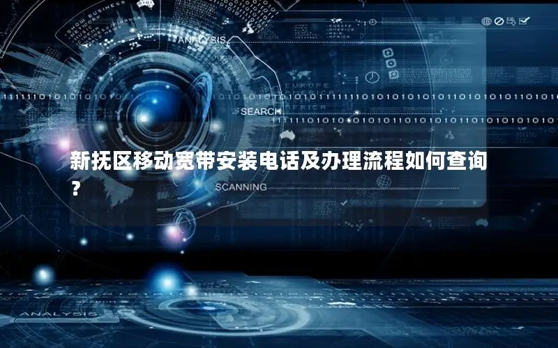 新抚区移动宽带安装电话及办理流程如何查询？