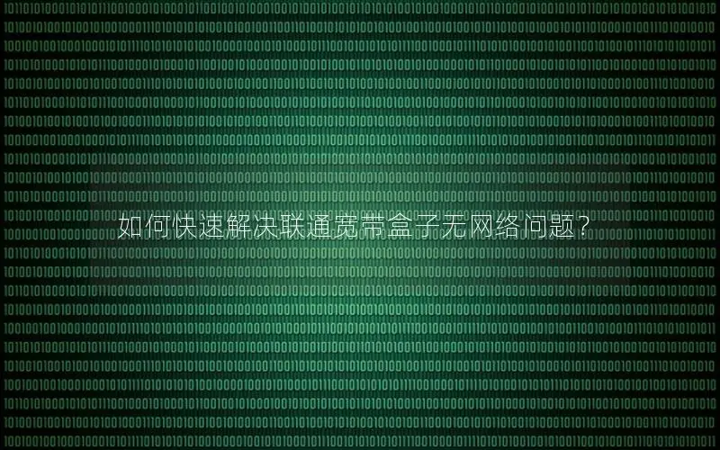 如何快速解决联通宽带盒子无网络问题？
