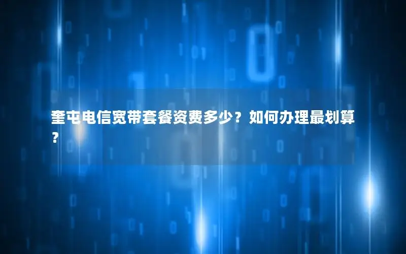 奎屯电信宽带套餐资费多少？如何办理最划算？