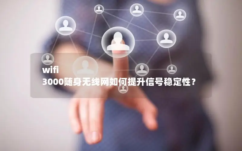 wifi 3000随身无线网如何提升信号稳定性？