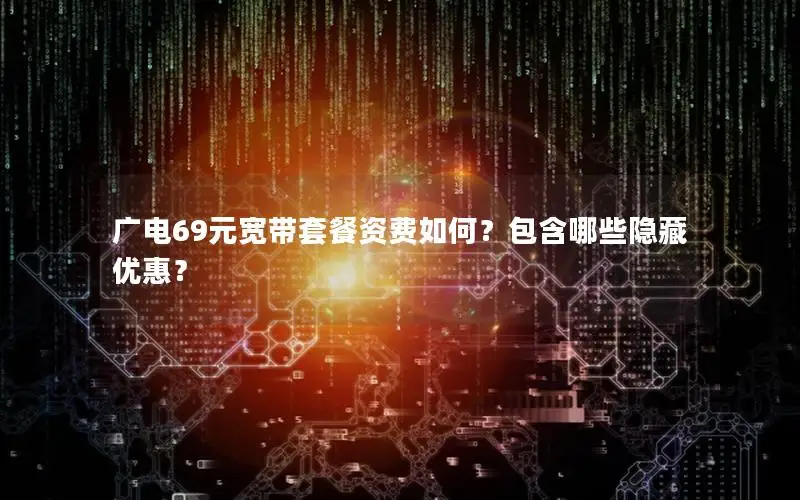 广电69元宽带套餐资费如何？包含哪些隐藏优惠？