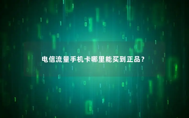 电信流量手机卡哪里能买到正品？