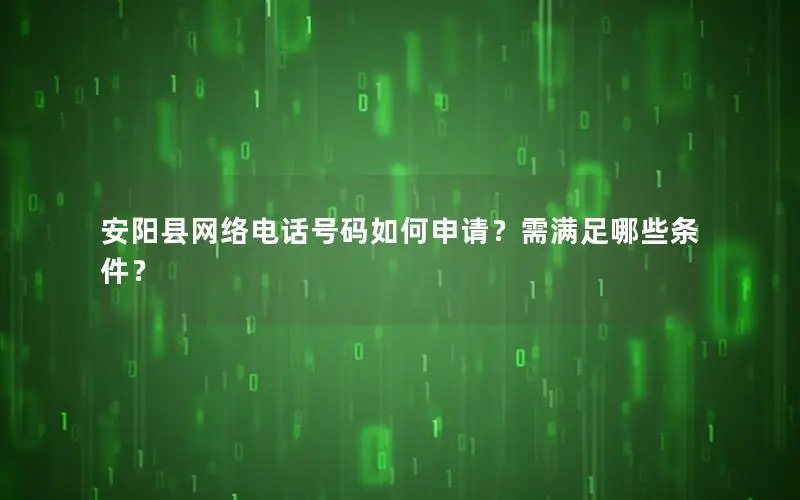 安阳县网络电话号码如何申请？需满足哪些条件？