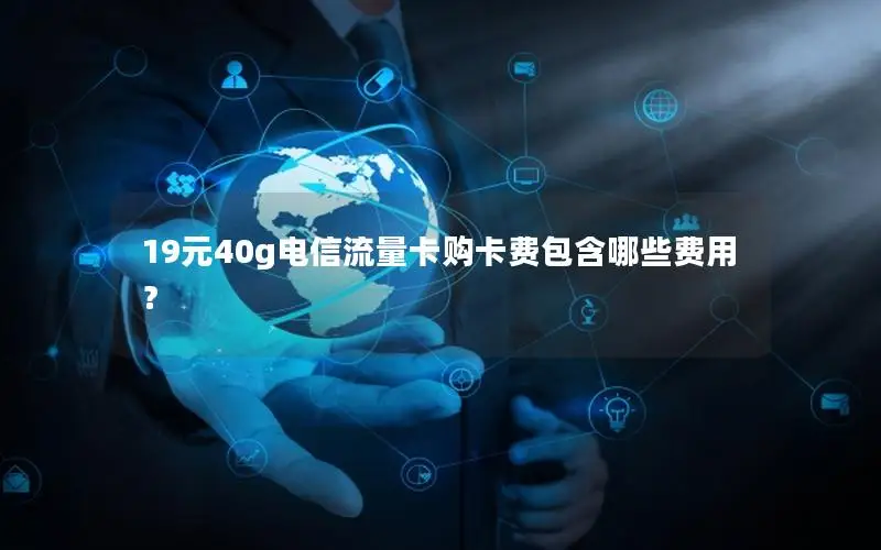 19元40g电信流量卡购卡费包含哪些费用？