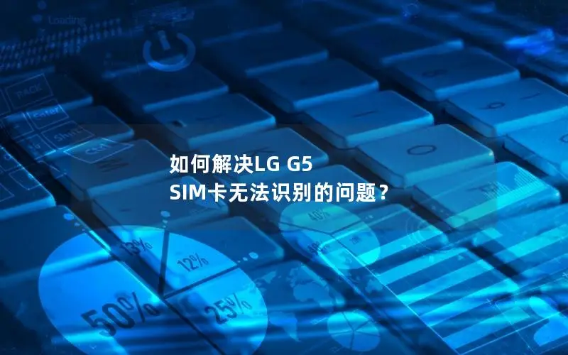 如何解决LG G5 SIM卡无法识别的问题？