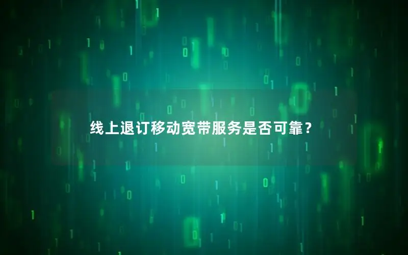 线上退订移动宽带服务是否可靠？