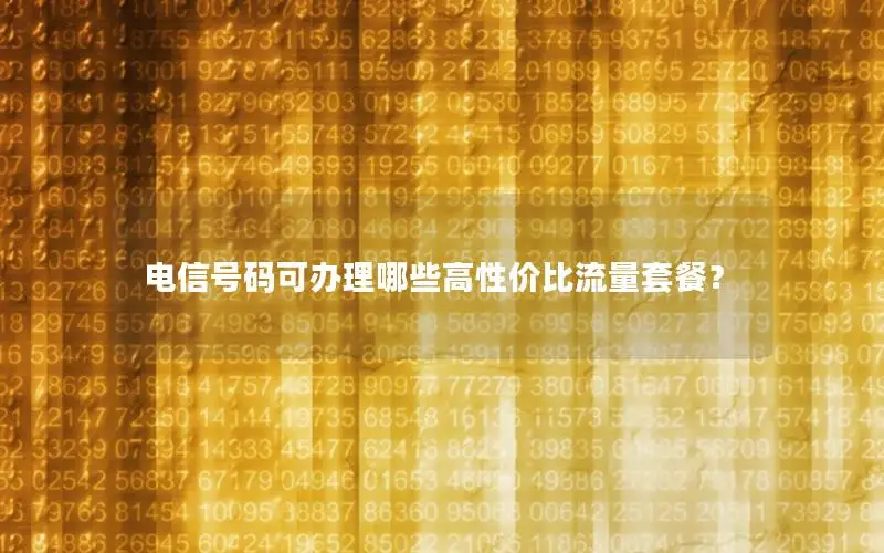 电信号码可办理哪些高性价比流量套餐？