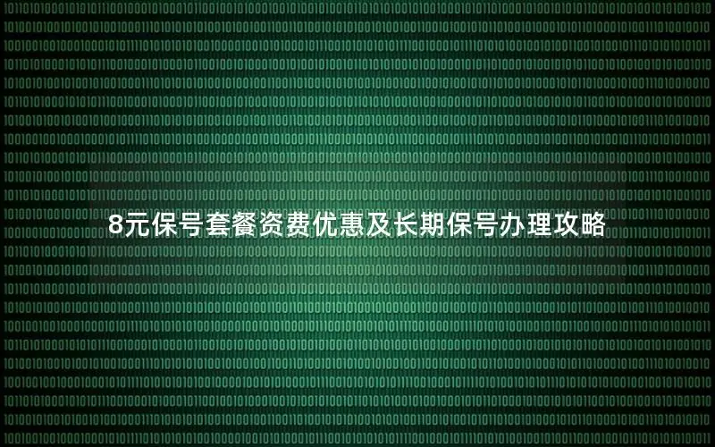 8元保号套餐资费优惠及长期保号办理攻略