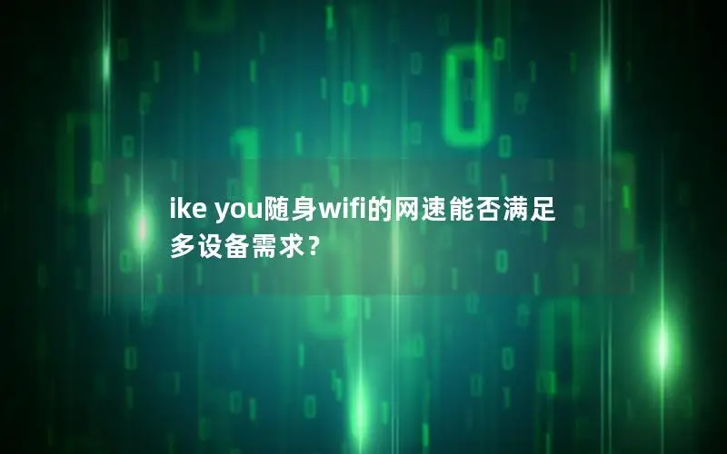 ike you随身wifi的网速能否满足多设备需求？