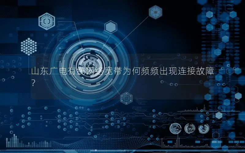 山东广电有线网络宽带为何频频出现连接故障？