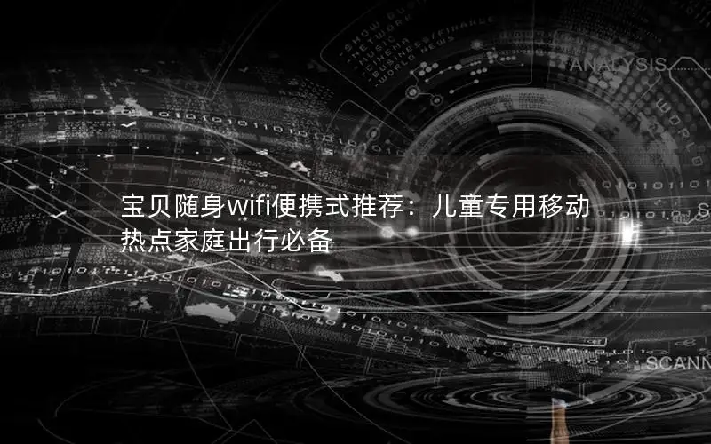 宝贝随身wifi便携式推荐：儿童专用移动热点家庭出行必备