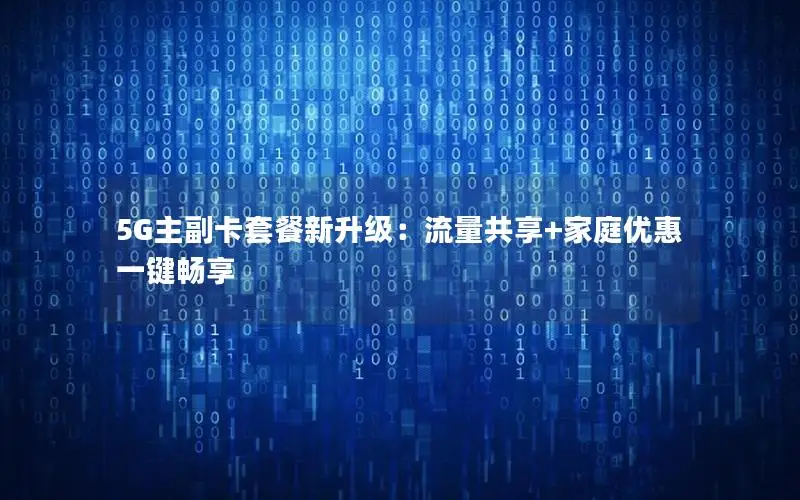 5G主副卡套餐新升级：流量共享+家庭优惠一键畅享
