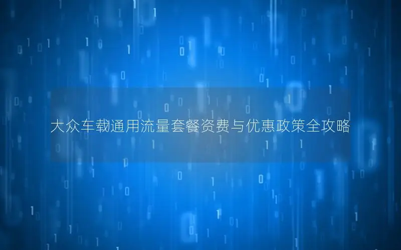 大众车载通用流量套餐资费与优惠政策全攻略