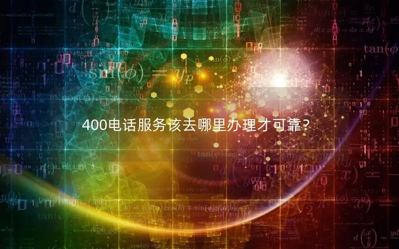 400电话服务该去哪里办理才可靠？