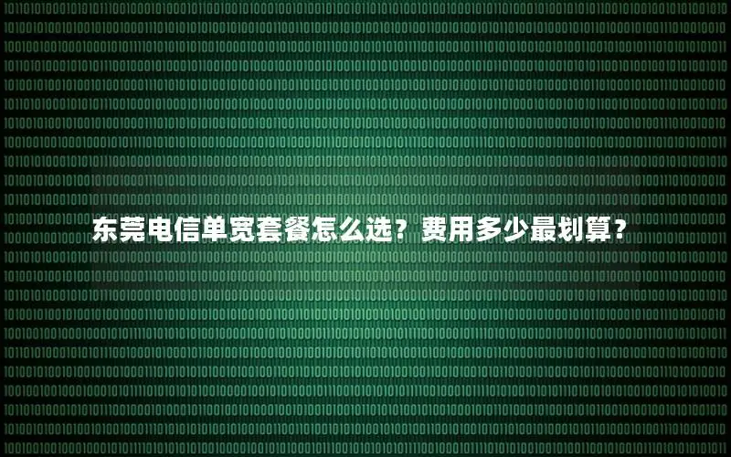 东莞电信单宽套餐怎么选？费用多少最划算？