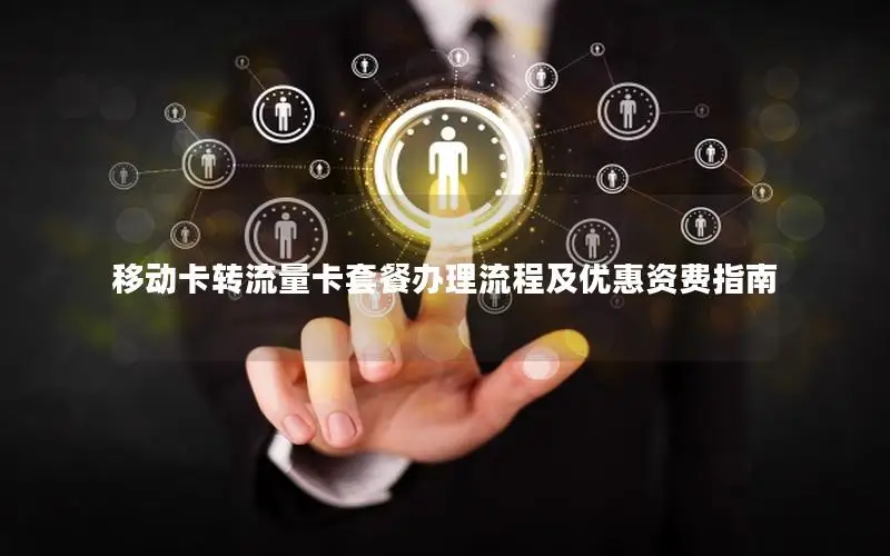 移动卡转流量卡套餐办理流程及优惠资费指南