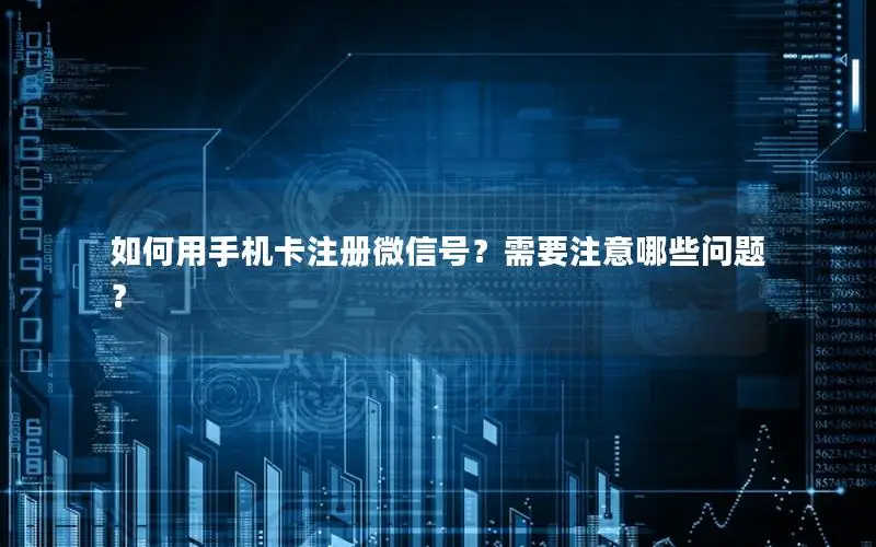 如何用手机卡注册微信号？需要注意哪些问题？