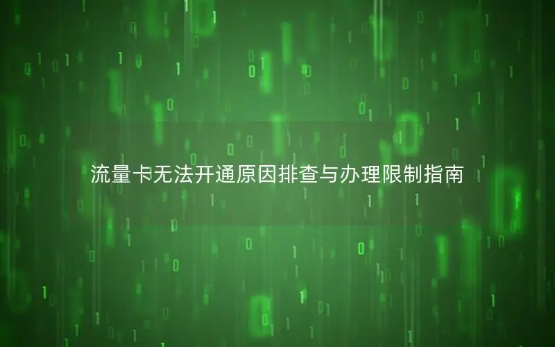 流量卡无法开通原因排查与办理限制指南