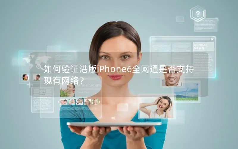 如何验证港版iPhone6全网通是否支持现有网络？