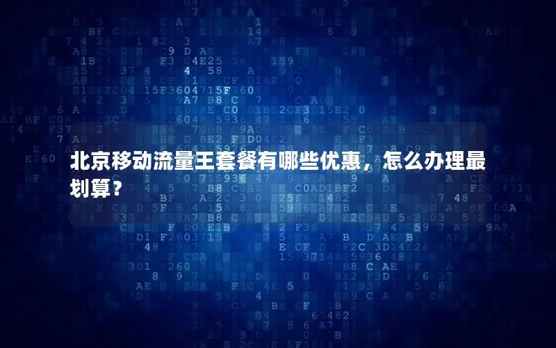 北京移动流量王套餐有哪些优惠，怎么办理最划算？