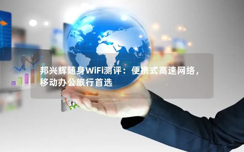 邦兴辉随身WiFi测评：便携式高速网络，移动办公旅行首选
