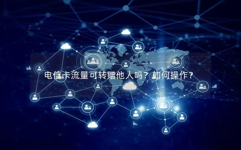 电信卡流量可转赠他人吗？如何操作？