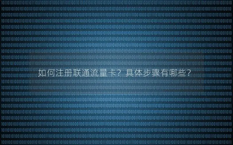 如何注册联通流量卡？具体步骤有哪些？